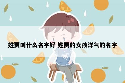 姓贾叫什么名字好 姓贾的女孩洋气的名字
